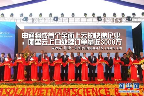 申通将成首个全面上云的快递企业,阿里云上日处理订单量近3000万..._开云官方网站(图1) 开云热门赛事
