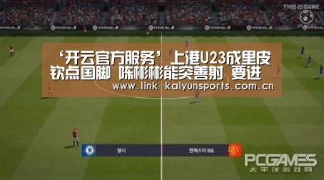 ‘开云官方服务’上港U23成里皮钦点国脚 陈彬彬能突善射 要进步需学更多套路(图3) KAIYUN体育