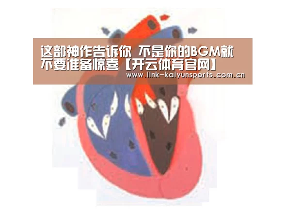 这部神作告诉你 不是你的BGM就不要准备惊喜【开云体育官网】(图4) 开云官方网站