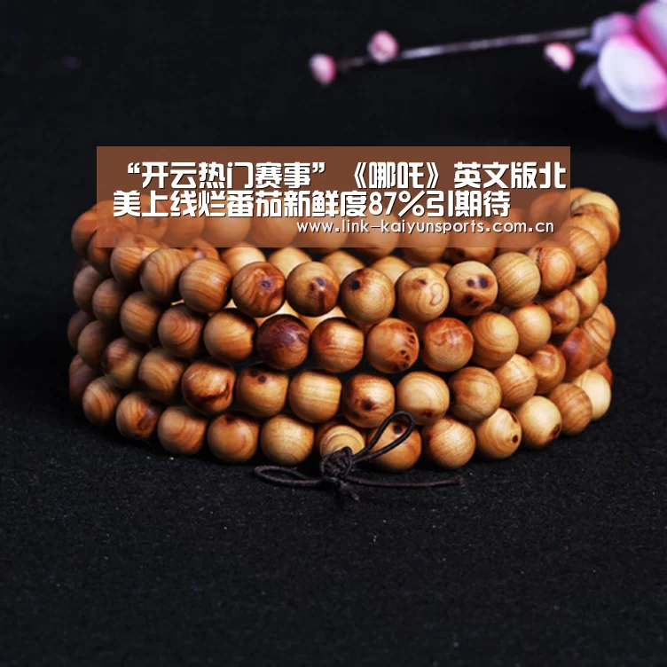 “开云热门赛事”《哪吒》英文版北美上线烂番茄新鲜度87%引期待(图3) 开云体育官网