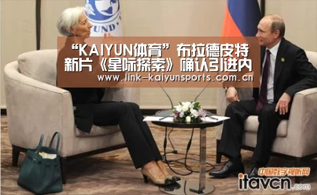 “KAIYUN体育”布拉德皮特新片《星际探索》确认引进内地 北美开画成绩不理想(图2) 开云官方服务