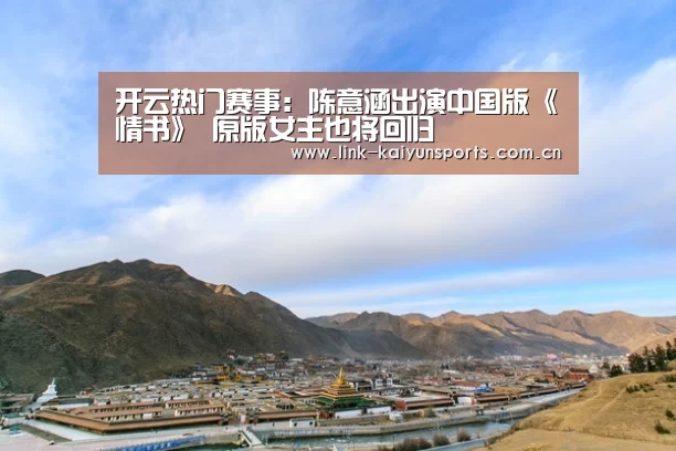 开云热门赛事:陈意涵出演中国版《情书》 原版女主也将回归(图1) 开云官方服务