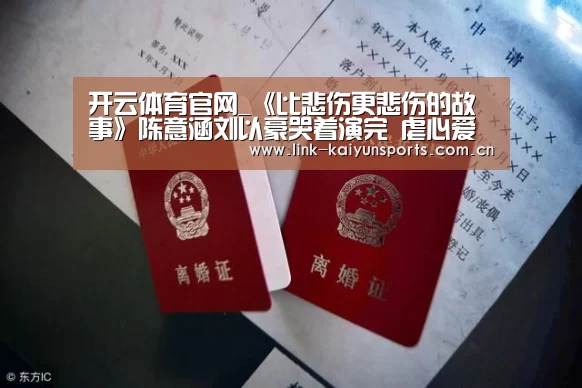 开云体育官网_《比悲伤更悲伤的故事》陈意涵刘以豪哭着演完 虐心爱情情侣必看!(图1) 开云体育官网